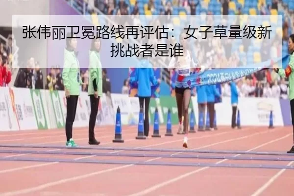 张伟丽卫冕路线再评估：女子草量级新挑战者是谁