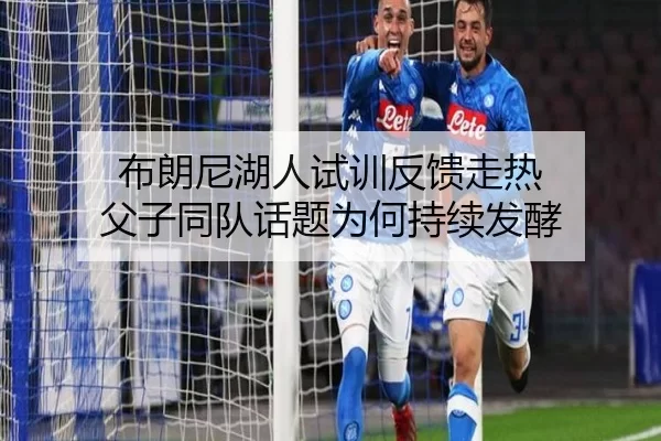 布朗尼湖人试训反馈走热 父子同队话题为何持续发酵