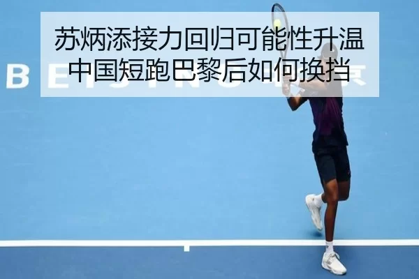 苏炳添接力回归可能性升温 中国短跑巴黎后如何换挡