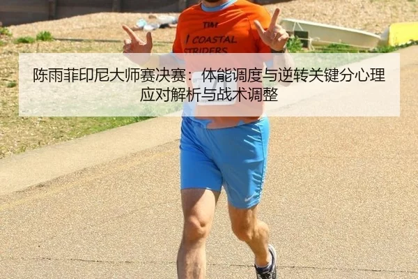 陈雨菲印尼大师赛决赛：体能调度与逆转关键分心理应对解析与战术调整